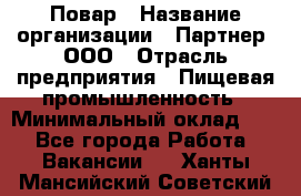 Повар › Название организации ­ Партнер, ООО › Отрасль предприятия ­ Пищевая промышленность › Минимальный оклад ­ 1 - Все города Работа » Вакансии   . Ханты-Мансийский,Советский г.